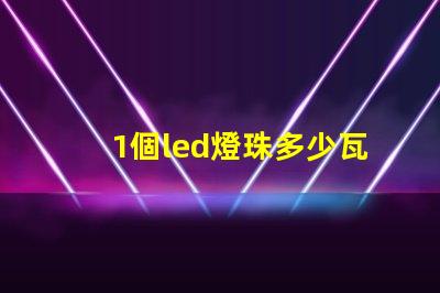 1個led燈珠多少瓦 家用led燈珠多少瓦